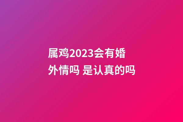 属鸡2023会有婚外情吗 是认真的吗